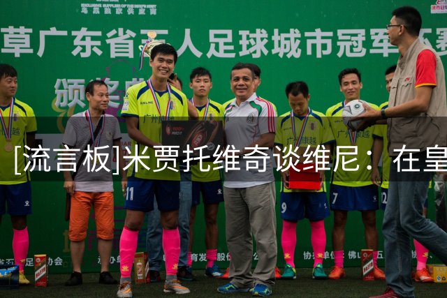 [流言板]米贾托维奇谈维尼：在皇马排姆巴佩后当第2胜过在别队当第1